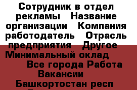 Сотрудник в отдел рекламы › Название организации ­ Компания-работодатель › Отрасль предприятия ­ Другое › Минимальный оклад ­ 27 000 - Все города Работа » Вакансии   . Башкортостан респ.,Баймакский р-н